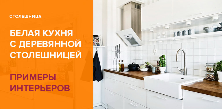 Белая кухня с деревянной столешницей: 50+ примеров сочетаний