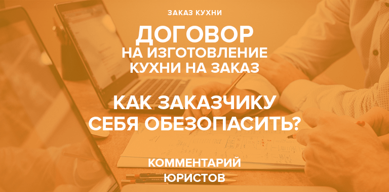 Договор на изготовление кухонь под заказ | Юрысты советуют знать это0